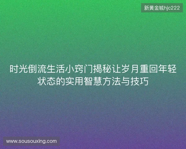 时光倒流生活小窍门揭秘让岁月重回年轻状态的实用智慧方法与技巧