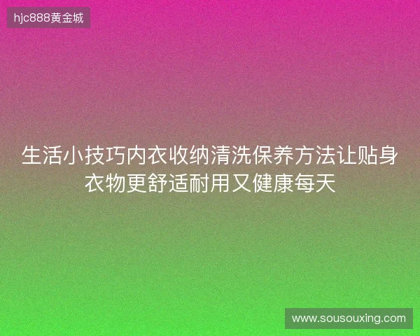 生活小技巧内衣收纳清洗保养方法让贴身衣物更舒适耐用又健康每天